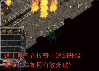 道士角色在传奇中遇到升级瓶颈,该如何有效突破? 道士角色在传奇中遇到升级瓶颈,该如何有效突破?