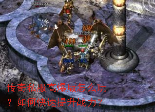 传奇私服高爆版怎么玩?如何快速提升战力? 传奇私服高爆版怎么玩?如何快速提升战力?