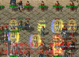 玉川传奇私服官网:如何快速提升角色战力与装备获取? 玉川传奇私服官网:如何快速提升角色战力与装备获取?