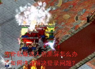 传奇私服选人后黑屏怎么办?如何快速解决登录问题? 传奇私服选人后黑屏怎么办?如何快速解决登录问题?