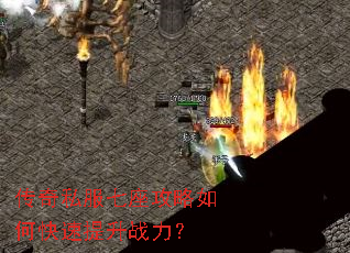 传奇私服七座攻略如何快速提升战力? 传奇私服七座攻略如何快速提升战力?