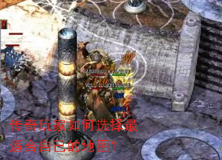 传奇玩家如何选择最适合自己的地图? 传奇玩家如何选择最适合自己的地图?