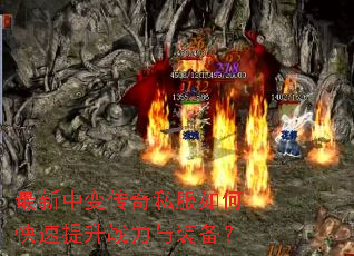 最新中变传奇私服如何快速提升战力与装备? 最新中变传奇私服如何快速提升战力与装备?