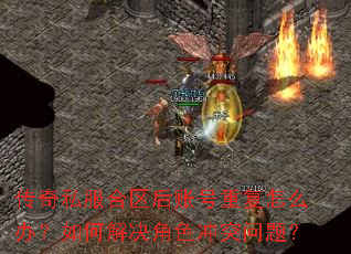 传奇私服合区后账号重复怎么办?如何解决角色冲突问题? 传奇私服合区后账号重复怎么办?如何解决角色冲突问题?