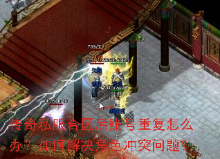 传奇私服合区后账号重复怎么办?如何解决角色冲突问题? 传奇私服合区后账号重复怎么办?如何解决角色冲突问题?