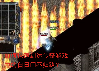 如何快速到达传奇游戏中的白日门不归路? 如何快速到达传奇游戏中的白日门不归路?