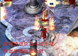 如何快速获取斗破苍穹热血传奇私服礼包? 如何快速获取斗破苍穹热血传奇私服礼包?