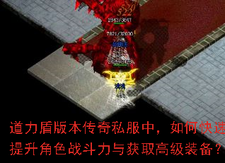 道力盾版本传奇私服中,如何快速提升角色战斗力与获取高级装备? 道力盾版本传奇私服中,如何快速提升角色战斗力与获取高级装备?