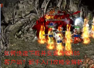 如何快速下载并安装传奇185客户端?新手入门攻略全解析 如何快速下载并安装传奇185客户端?新手入门攻略全解析