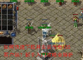 如何快速下载并安装传奇185客户端?新手入门攻略全解析 如何快速下载并安装传奇185客户端?新手入门攻略全解析