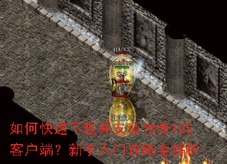 如何快速下载并安装传奇185客户端?新手入门攻略全解析 如何快速下载并安装传奇185客户端?新手入门攻略全解析