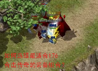 如何选择最适合176合击传奇的装备组合? 如何选择最适合176合击传奇的装备组合?