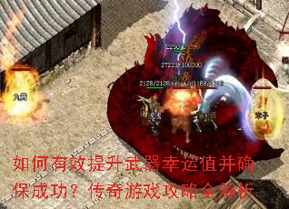 如何有效提升武器幸运值并确保成功?传奇游戏攻略全解析 如何有效提升武器幸运值并确保成功?传奇游戏攻略全解析
