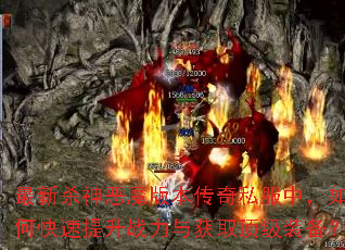 最新杀神恶魔版本传奇私服中,如何快速提升战力与获取顶级装备? 最新杀神恶魔版本传奇私服中,如何快速提升战力与获取顶级装备?