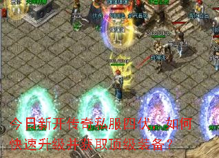 今日新开传奇私服四伏,如何快速升级并获取顶级装备? 今日新开传奇私服四伏,如何快速升级并获取顶级装备?
