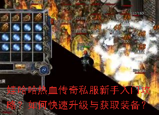 娃哈哈热血传奇私服新手入门攻略?如何快速升级与获取装备? 娃哈哈热血传奇私服新手入门攻略?如何快速升级与获取装备?