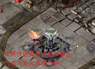 如何快速提升传奇私服人气成为最火爆服务器? 如何快速提升传奇私服人气成为最火爆服务器?