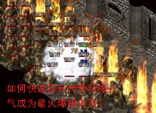 如何快速提升传奇私服人气成为最火爆服务器? 如何快速提升传奇私服人气成为最火爆服务器?