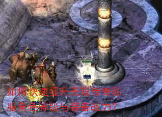 如何快速提升无双传奇私服角色等级与装备战力? 如何快速提升无双传奇私服角色等级与装备战力?