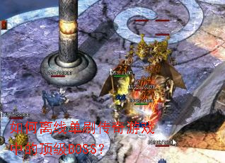 如何离线单刷传奇游戏中的顶级BOSS? 如何离线单刷传奇游戏中的顶级BOSS?