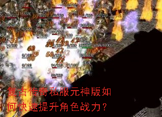 复古传奇私服元神版如何快速提升角色战力? 复古传奇私服元神版如何快速提升角色战力?