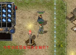 传奇游戏日常任务全解析? 传奇游戏日常任务全解析?
