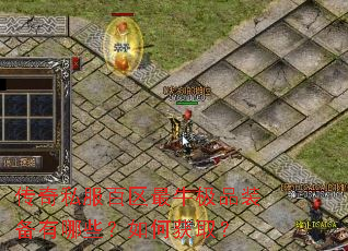 传奇私服百区最牛极品装备有哪些?如何获取? 传奇私服百区最牛极品装备有哪些?如何获取?