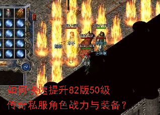 如何快速提升82版50级传奇私服角色战力与装备? 如何快速提升82版50级传奇私服角色战力与装备?