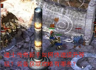 道士传奇新手如何快速提升等级?装备获取攻略有哪些? 道士传奇新手如何快速提升等级?装备获取攻略有哪些?