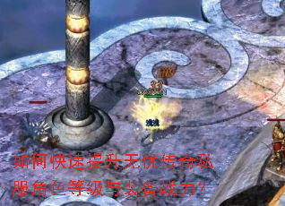 如何快速提升无优传奇私服角色等级与装备战力? 如何快速提升无优传奇私服角色等级与装备战力?