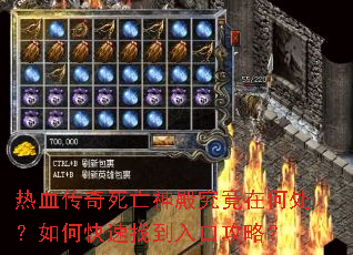 热血传奇死亡神殿究竟在何处?如何快速找到入口攻略? 热血传奇死亡神殿究竟在何处?如何快速找到入口攻略?