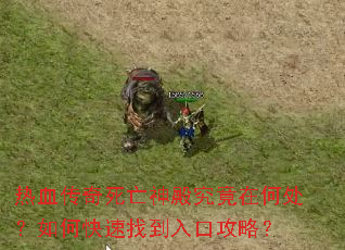 热血传奇死亡神殿究竟在何处?如何快速找到入口攻略? 热血传奇死亡神殿究竟在何处?如何快速找到入口攻略?