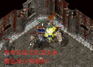 传奇私服记忆套装备爆出地点有哪些? 传奇私服记忆套装备爆出地点有哪些?