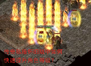 传奇私服怀旧版中如何快速提升角色等级? 传奇私服怀旧版中如何快速提升角色等级?