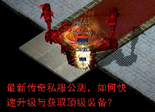 最新传奇私服公测,如何快速升级与获取顶级装备? 最新传奇私服公测,如何快速升级与获取顶级装备?