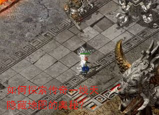 如何探索传奇一线天隐藏地图的奥秘? 如何探索传奇一线天隐藏地图的奥秘?