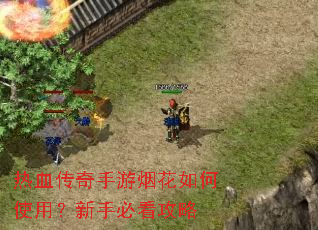 热血传奇手游烟花如何使用?新手必看攻略 热血传奇手游烟花如何使用?新手必看攻略