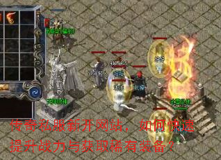 传奇私服新开网站,如何快速提升战力与获取稀有装备? 传奇私服新开网站,如何快速提升战力与获取稀有装备?