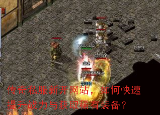 传奇私服新开网站,如何快速提升战力与获取稀有装备? 传奇私服新开网站,如何快速提升战力与获取稀有装备?