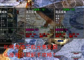 如何快速下载元素觉醒私服并获取新手攻略? 如何快速下载元素觉醒私服并获取新手攻略?