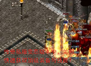 传奇私服变态版本中,如何快速获取顶级装备与技能? 传奇私服变态版本中,如何快速获取顶级装备与技能?