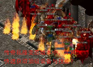 传奇私服变态版本中,如何快速获取顶级装备与技能? 传奇私服变态版本中,如何快速获取顶级装备与技能?