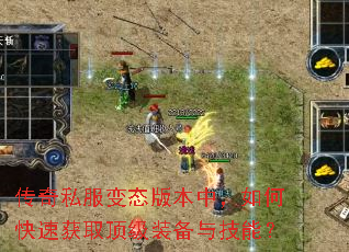 传奇私服变态版本中,如何快速获取顶级装备与技能? 传奇私服变态版本中,如何快速获取顶级装备与技能?