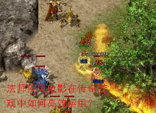 法师疾风电影在传奇游戏中如何高效运用? 法师疾风电影在传奇游戏中如何高效运用?