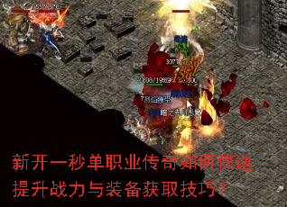 新开一秒单职业传奇如何快速提升战力与装备获取技巧? 新开一秒单职业传奇如何快速提升战力与装备获取技巧?