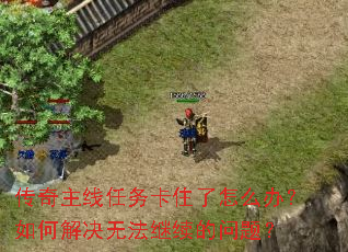 传奇主线任务卡住了怎么办?如何解决无法继续的问题? 传奇主线任务卡住了怎么办?如何解决无法继续的问题?
