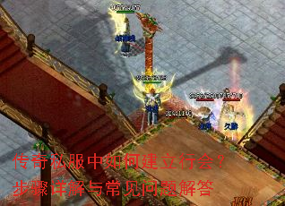 传奇私服中如何建立行会?步骤详解与常见问题解答 传奇私服中如何建立行会?步骤详解与常见问题解答
