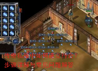 传奇私服中如何建立行会?步骤详解与常见问题解答 传奇私服中如何建立行会?步骤详解与常见问题解答