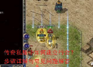 传奇私服中如何建立行会?步骤详解与常见问题解答 传奇私服中如何建立行会?步骤详解与常见问题解答