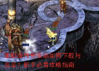 单职业传奇微端如何下载与安装?新手必看攻略指南 单职业传奇微端如何下载与安装?新手必看攻略指南